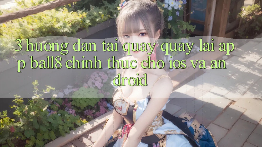 3. Hướng Dẫn Tải quay quay lại App Ball8 Chính Thức Cho iOS Và Android 3. Hướng Dẫn Tải quay quay lại App Ball8 Chính Thức Cho iOS Và Android
