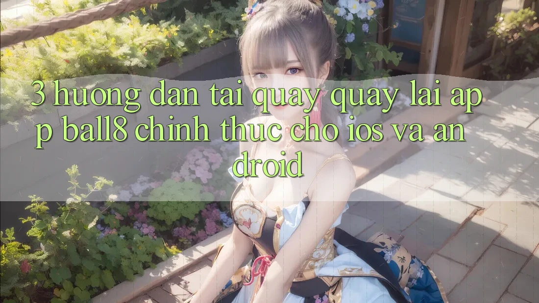 3. Hướng Dẫn Tải quay quay lại App Ball8 Chính Thức Cho iOS Và Android 3. Hướng Dẫn Tải quay quay lại App Ball8 Chính Thức Cho iOS Và Android