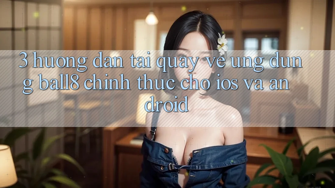 3. Hướng dẫn Tải quay về Ứng dụng Ball8 Chính Thức Cho iOS Và Android 3. Hướng dẫn Tải quay về Ứng dụng Ball8 Chính Thức Cho iOS Và Android