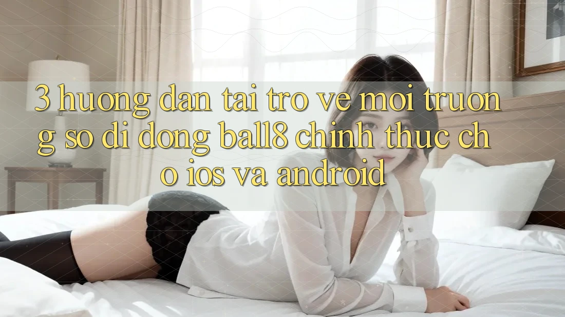 3. Hướng Dẫn Tải trở về Môi trường số di động Ball8 Chính Thức Cho iOS Và Android 3. Hướng Dẫn Tải trở về Môi trường số di động Ball8 Chính Thức Cho iOS Và Android