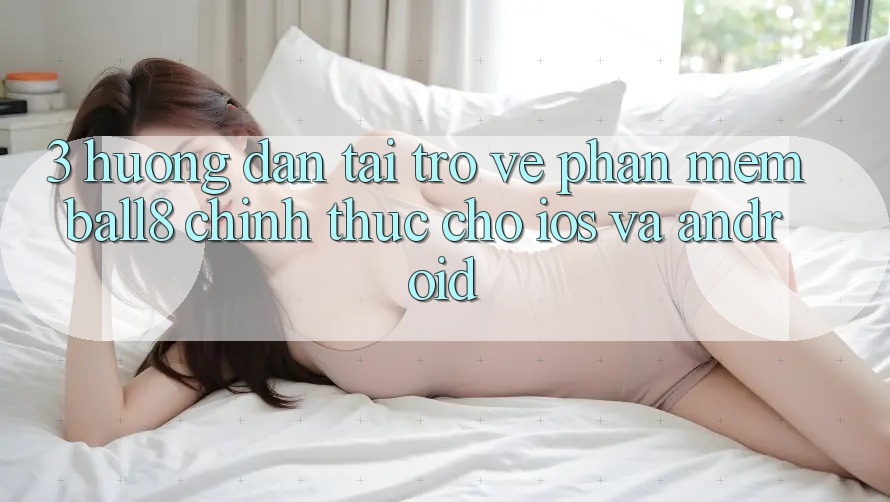 3. Hướng Dẫn Tải trở về Phần mềm Ball8 Chính Thức Cho iOS Và Android
