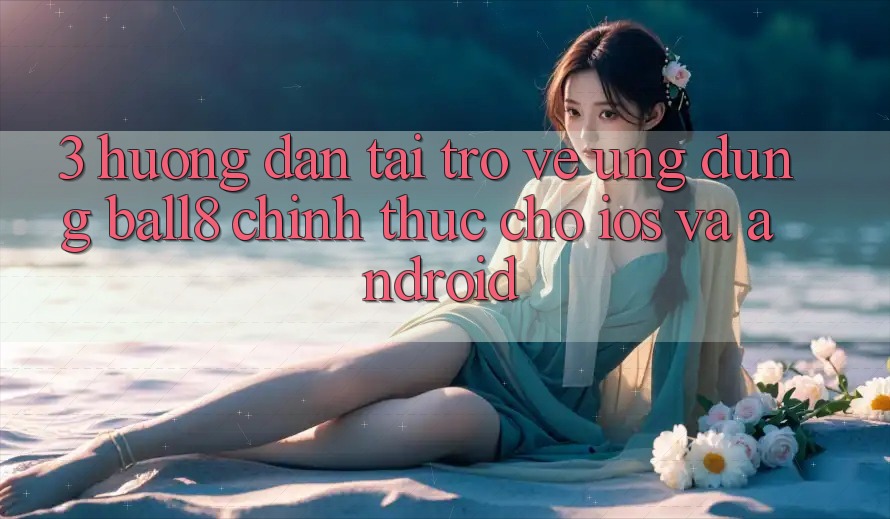 3. Hướng dẫn Tải trở về Ứng dụng Ball8 Chính Thức Cho iOS Và Android 3. Hướng dẫn Tải trở về Ứng dụng Ball8 Chính Thức Cho iOS Và Android