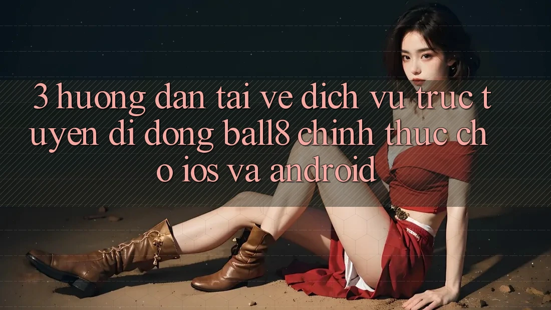 3. Hướng Dẫn Tải về Dịch vụ trực tuyến di động Ball8 Chính Thức Cho iOS Và Android 3. Hướng Dẫn Tải về Dịch vụ trực tuyến di động Ball8 Chính Thức Cho iOS Và Android