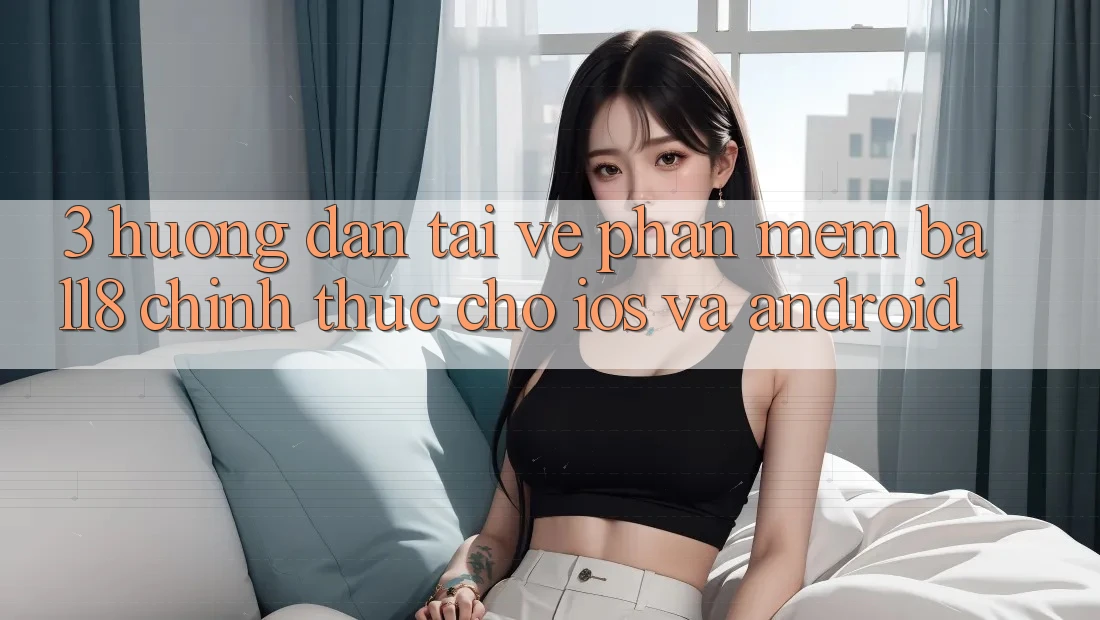 3. Hướng dẫn Tải về Phần mềm Ball8 Chính Thức Cho iOS Và Android 3. Hướng dẫn Tải về Phần mềm Ball8 Chính Thức Cho iOS Và Android
