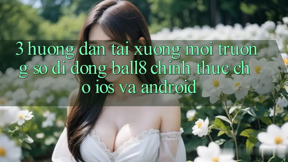 3. Hướng Dẫn Tải xuống Môi trường số di động Ball8 Chính Thức Cho iOS Và Android