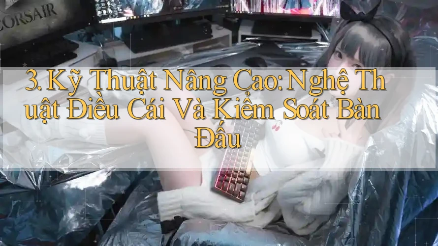 3. Kỹ Thuật Nâng Cao: Nghệ Thuật Điều Cái Và Kiểm Soát Bàn Đấu 3. Kỹ Thuật Nâng Cao: Nghệ Thuật Điều Cái Và Kiểm Soát Bàn Đấu