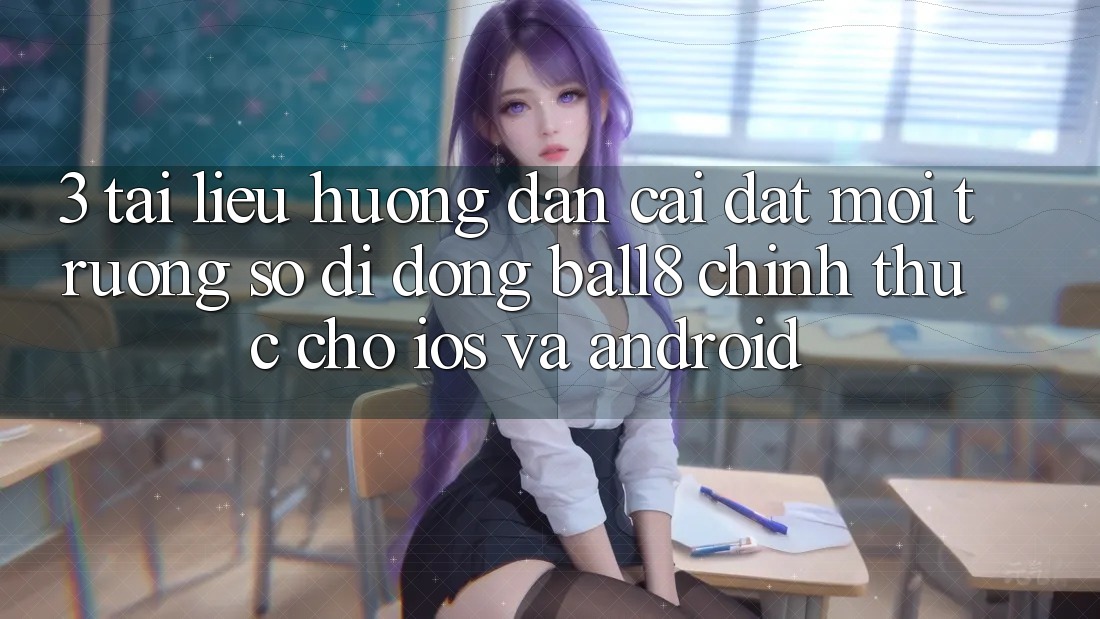 3. Tài liệu hướng dẫn Cài đặt Môi trường số di động Ball8 Chính Thức Cho iOS Và Android 3. Tài liệu hướng dẫn Cài đặt Môi trường số di động Ball8 Chính Thức Cho iOS Và Android