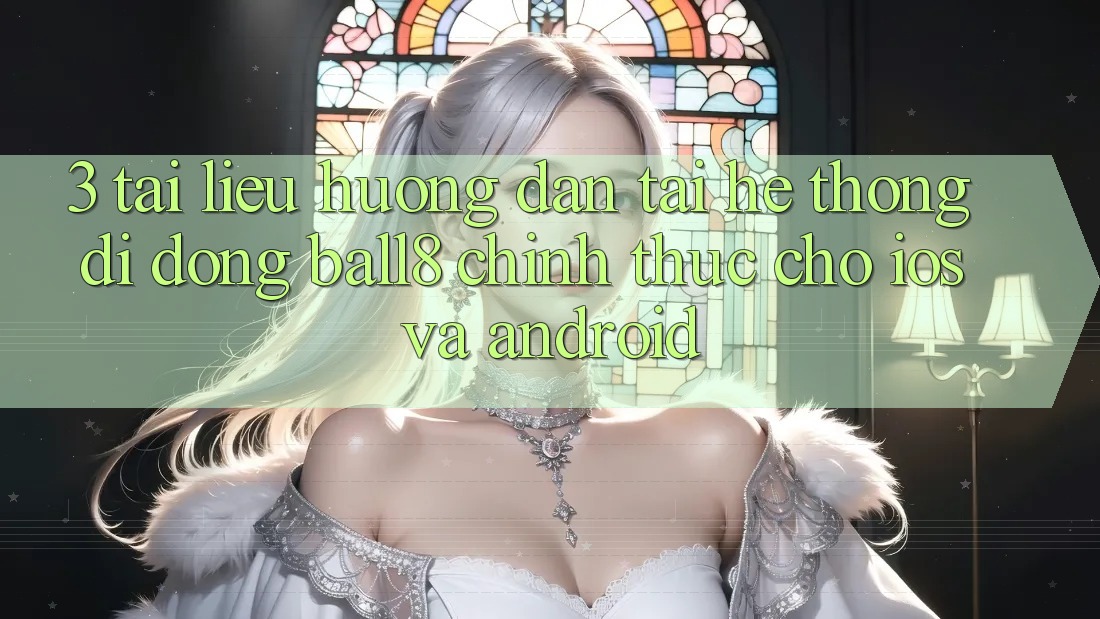 3. Tài liệu hướng dẫn Tải Hệ thống di động Ball8 Chính Thức Cho iOS Và Android 3. Tài liệu hướng dẫn Tải Hệ thống di động Ball8 Chính Thức Cho iOS Và Android