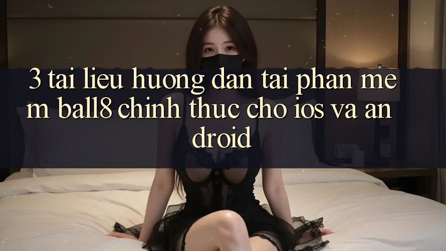 3. Tài liệu hướng dẫn Tải Phần mềm Ball8 Chính Thức Cho iOS Và Android 3. Tài liệu hướng dẫn Tải Phần mềm Ball8 Chính Thức Cho iOS Và Android