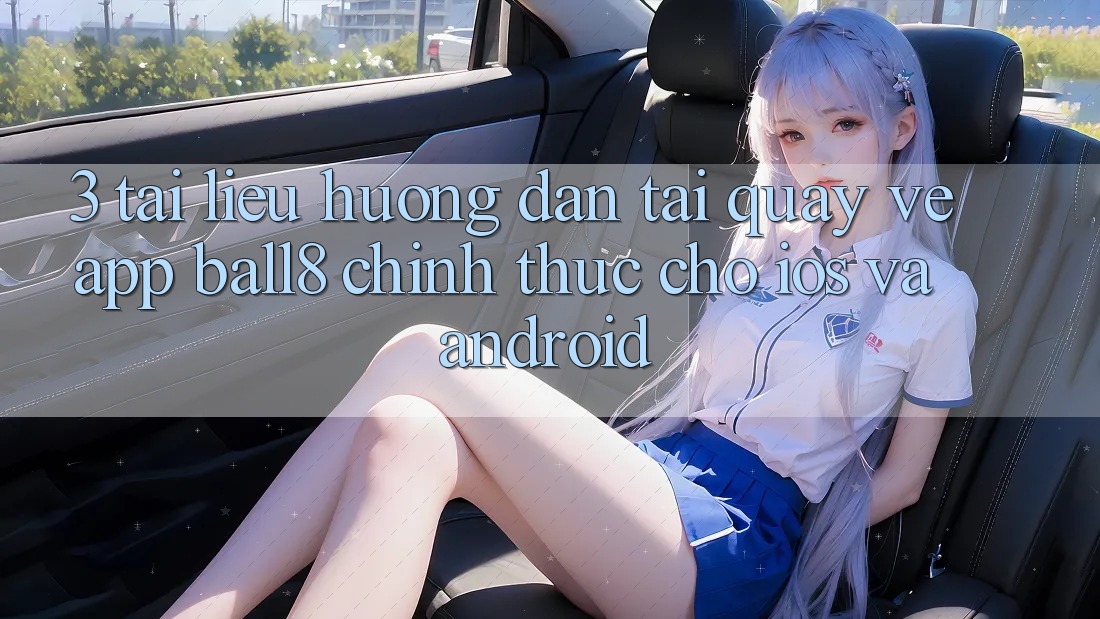 3. Tài liệu hướng dẫn Tải quay về App Ball8 Chính Thức Cho iOS Và Android 3. Tài liệu hướng dẫn Tải quay về App Ball8 Chính Thức Cho iOS Và Android