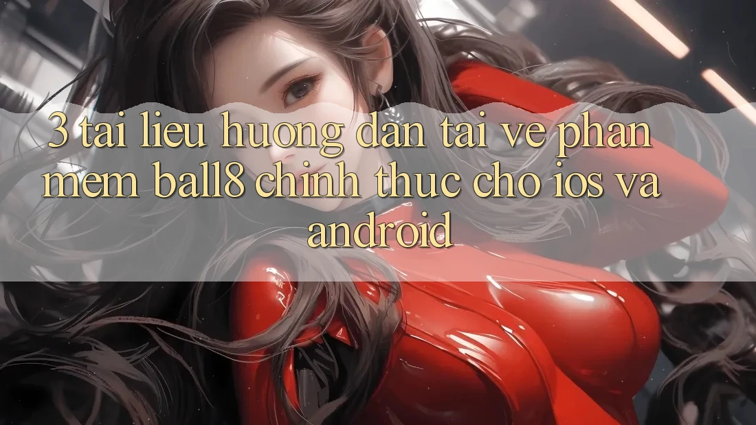 3. Tài liệu hướng dẫn Tải về Phần mềm Ball8 Chính Thức Cho iOS Và Android