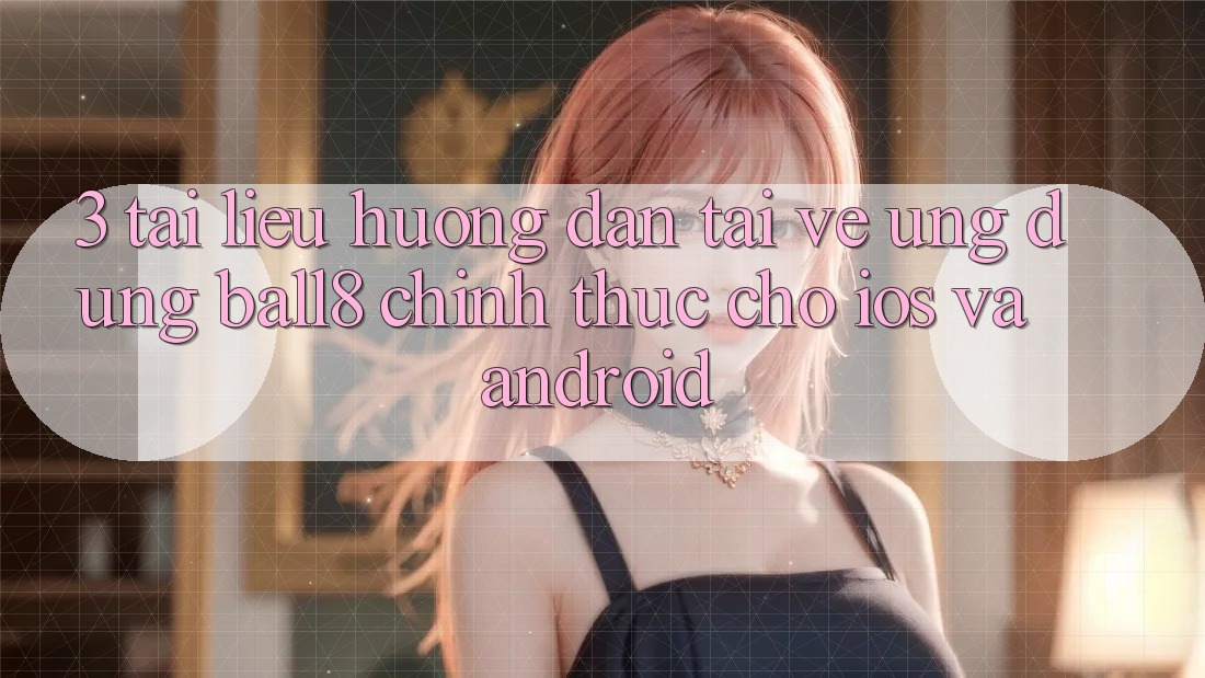 3. Tài liệu hướng dẫn Tải về Ứng dụng Ball8 Chính Thức Cho iOS Và Android 3. Tài liệu hướng dẫn Tải về Ứng dụng Ball8 Chính Thức Cho iOS Và Android