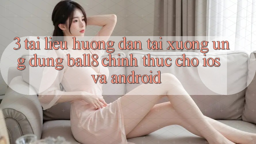 3. Tài liệu hướng dẫn Tải xuống Ứng dụng Ball8 Chính Thức Cho iOS Và Android 3. Tài liệu hướng dẫn Tải xuống Ứng dụng Ball8 Chính Thức Cho iOS Và Android