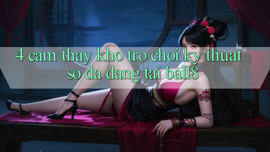 4. Cảm thấy Kho Trò chơi Kỹ Thuật Số Đa Dạng Tại Ball8 4. Cảm thấy Kho Trò chơi Kỹ Thuật Số Đa Dạng Tại Ball8