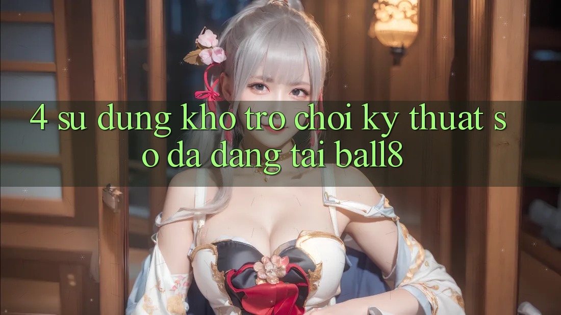 4. Sử dụng Kho Trò chơi Kỹ Thuật Số Đa Dạng Tại Ball8 4. Sử dụng Kho Trò chơi Kỹ Thuật Số Đa Dạng Tại Ball8