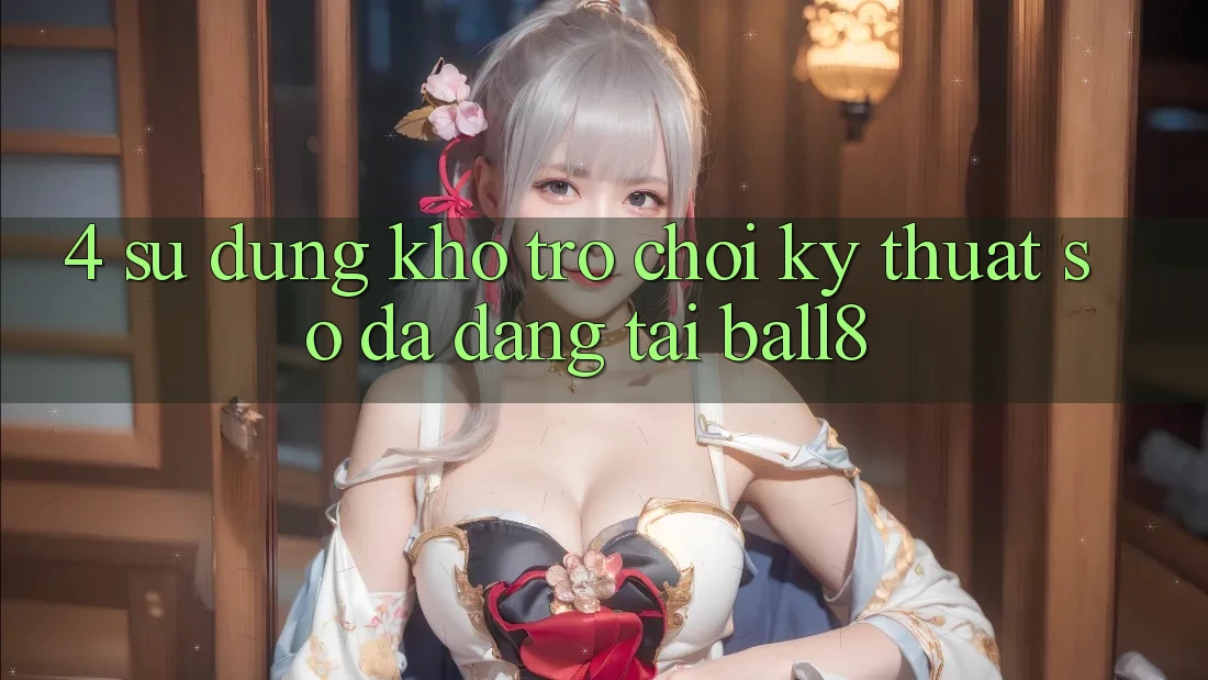 4. Sử dụng Kho Trò chơi Kỹ Thuật Số Đa Dạng Tại Ball8 4. Sử dụng Kho Trò chơi Kỹ Thuật Số Đa Dạng Tại Ball8