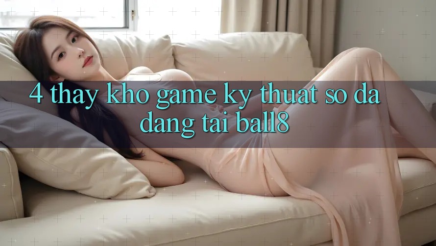 4. Thấy Kho Game Kỹ Thuật Số Đa Dạng Tại Ball8 4. Thấy Kho Game Kỹ Thuật Số Đa Dạng Tại Ball8