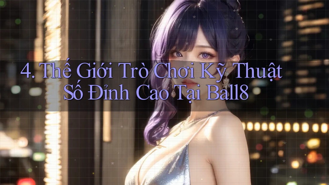 4. Thế Giới Trò Chơi Kỹ Thuật Số Đỉnh Cao Tại Ball8 4. Thế Giới Trò Chơi Kỹ Thuật Số Đỉnh Cao Tại Ball8