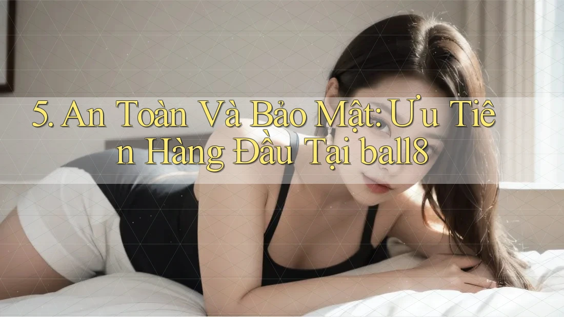 5. An Toàn Và Bảo Mật: Ưu Tiên Hàng Đầu Tại ball8