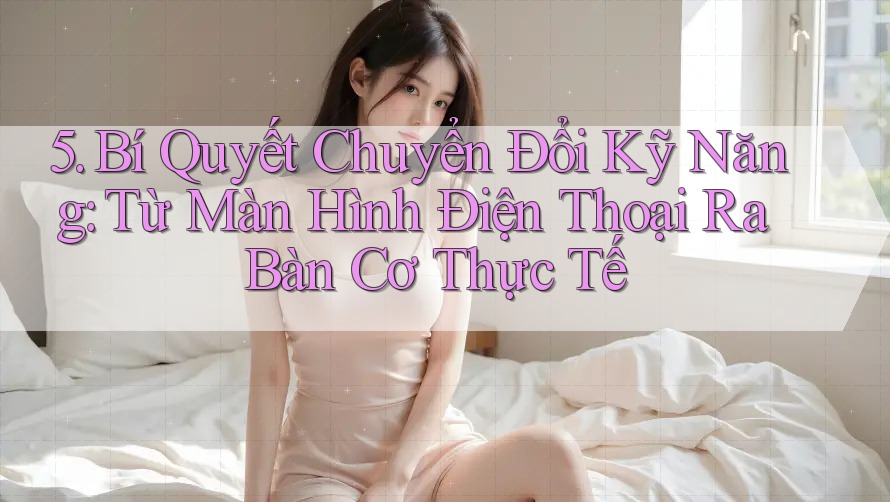 5. Bí Quyết Chuyển Đổi Kỹ Năng: Từ Màn Hình Điện Thoại Ra Bàn Cơ Thực Tế 5. Bí Quyết Chuyển Đổi Kỹ Năng: Từ Màn Hình Điện Thoại Ra Bàn Cơ Thực Tế