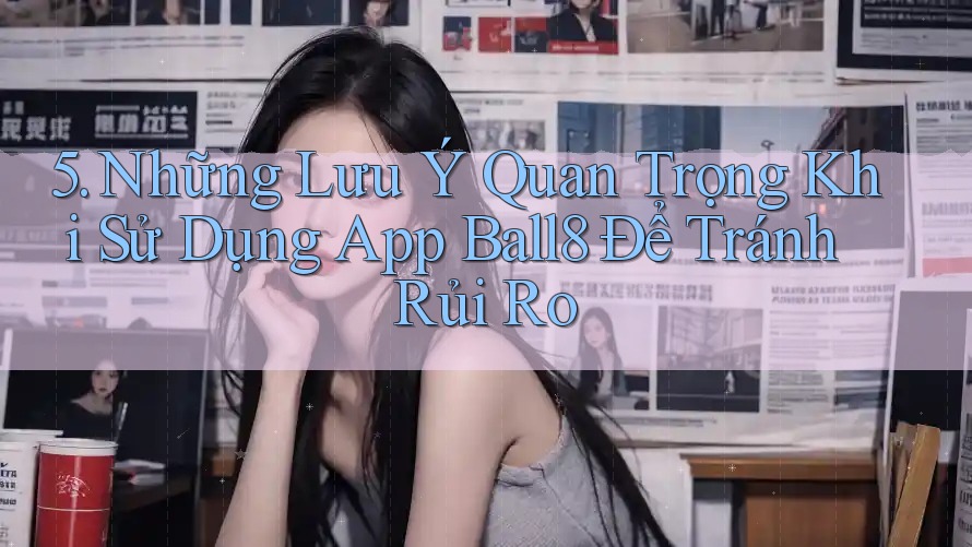 5. Những Lưu Ý Quan Trọng Khi Sử Dụng App Ball8 Để Tránh Rủi Ro 5. Những Lưu Ý Quan Trọng Khi Sử Dụng App Ball8 Để Tránh Rủi Ro