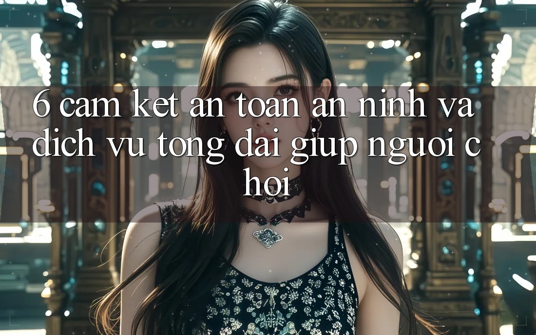 6. Cam Kết An Toàn An ninh Và Dịch Vụ Tổng đài giúp Người chơi