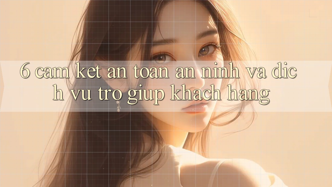 6. Cam Kết An Toàn An ninh Và Dịch Vụ Trợ giúp Khách Hàng 6. Cam Kết An Toàn An ninh Và Dịch Vụ Trợ giúp Khách Hàng