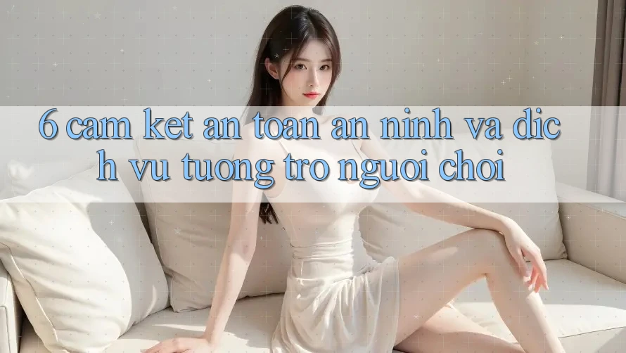 6. Cam Kết An Toàn An ninh Và Dịch Vụ Tương trợ Người chơi 6. Cam Kết An Toàn An ninh Và Dịch Vụ Tương trợ Người chơi