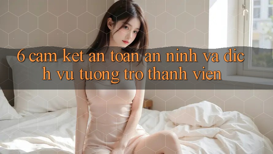 6. Cam Kết An Toàn An ninh Và Dịch Vụ Tương trợ Thành viên 6. Cam Kết An Toàn An ninh Và Dịch Vụ Tương trợ Thành viên