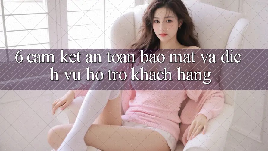 6. Cam Kết An Toàn Bảo Mật Và Dịch Vụ Hỗ Trợ Khách Hàng 6. Cam Kết An Toàn Bảo Mật Và Dịch Vụ Hỗ Trợ Khách Hàng