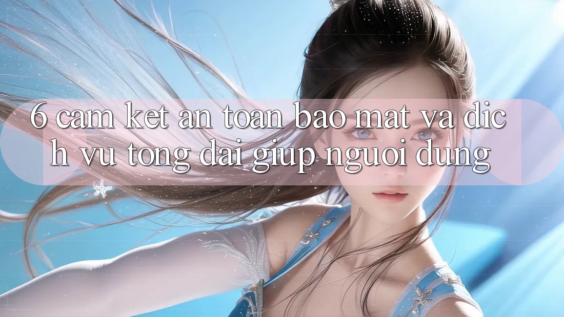 6. Cam Kết An Toàn Bảo Mật Và Dịch Vụ Tổng đài giúp Người dùng 6. Cam Kết An Toàn Bảo Mật Và Dịch Vụ Tổng đài giúp Người dùng