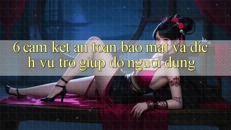 6. Cam Kết An Toàn Bảo mật Và Dịch Vụ Trợ giúp đỡ Người dùng 6. Cam Kết An Toàn Bảo mật Và Dịch Vụ Trợ giúp đỡ Người dùng
