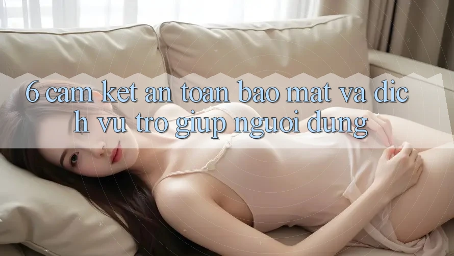 6. Cam Kết An toàn Bảo Mật Và Dịch Vụ Trợ giúp Người dùng 6. Cam Kết An toàn Bảo Mật Và Dịch Vụ Trợ giúp Người dùng