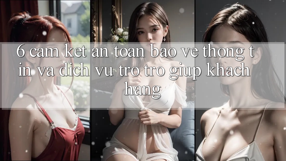 6. Cam Kết An Toàn Bảo vệ thông tin Và Dịch Vụ Trợ trợ giúp Khách Hàng 6. Cam Kết An Toàn Bảo vệ thông tin Và Dịch Vụ Trợ trợ giúp Khách Hàng