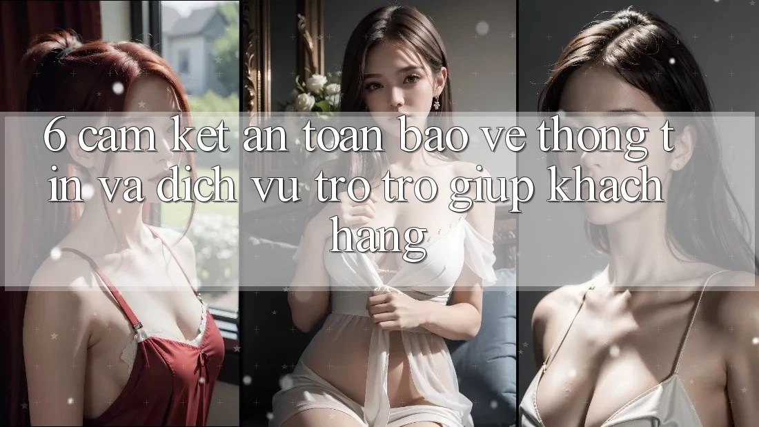 6. Cam Kết An Toàn Bảo vệ thông tin Và Dịch Vụ Trợ trợ giúp Khách Hàng 6. Cam Kết An Toàn Bảo vệ thông tin Và Dịch Vụ Trợ trợ giúp Khách Hàng