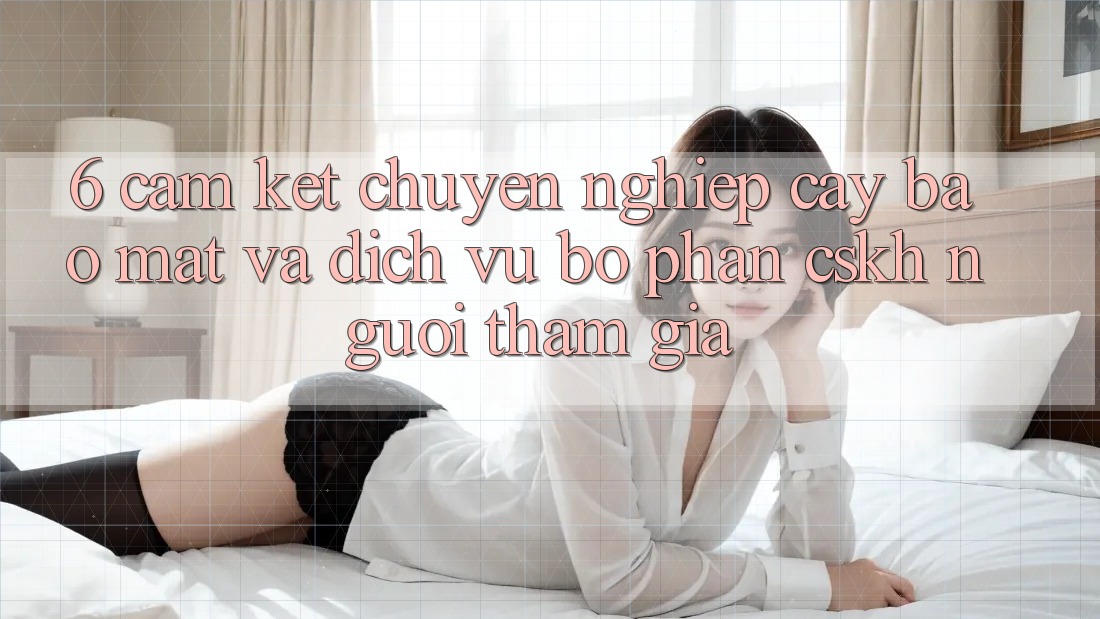 6. Cam Kết Chuyên nghiệp cậy Bảo Mật Và Dịch Vụ Bộ phận CSKH Người tham gia 6. Cam Kết Chuyên nghiệp cậy Bảo Mật Và Dịch Vụ Bộ phận CSKH Người tham gia