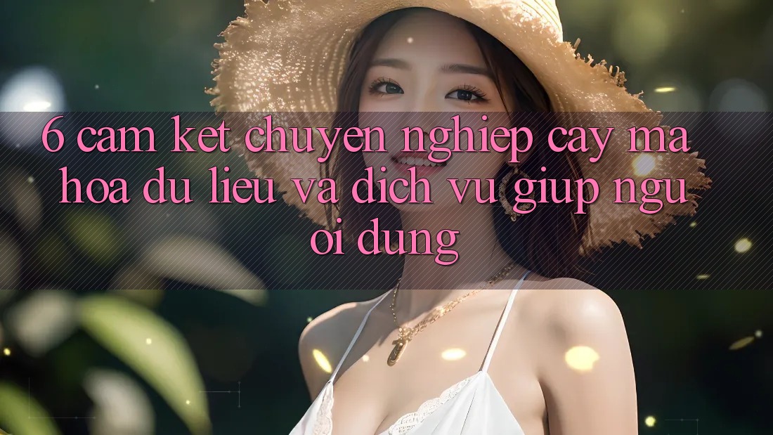 6. Cam Kết Chuyên nghiệp cậy Mã hóa dữ liệu Và Dịch Vụ Giúp Người dùng 6. Cam Kết Chuyên nghiệp cậy Mã hóa dữ liệu Và Dịch Vụ Giúp Người dùng