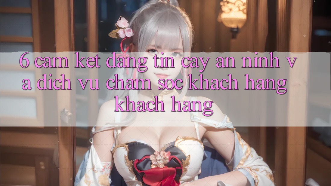 6. Cam Kết Đáng tin cậy An ninh Và Dịch Vụ Chăm sóc khách hàng Khách Hàng 6. Cam Kết Đáng tin cậy An ninh Và Dịch Vụ Chăm sóc khách hàng Khách Hàng