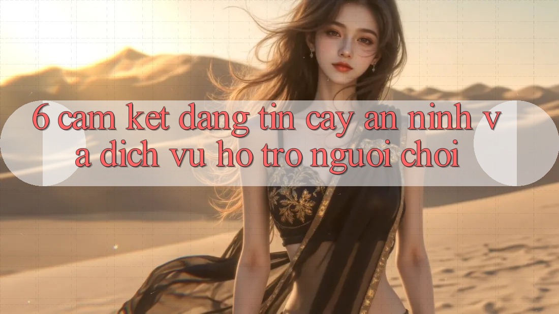 6. Cam Kết Đáng tin cậy An ninh Và Dịch Vụ Hỗ trợ Người chơi 6. Cam Kết Đáng tin cậy An ninh Và Dịch Vụ Hỗ trợ Người chơi