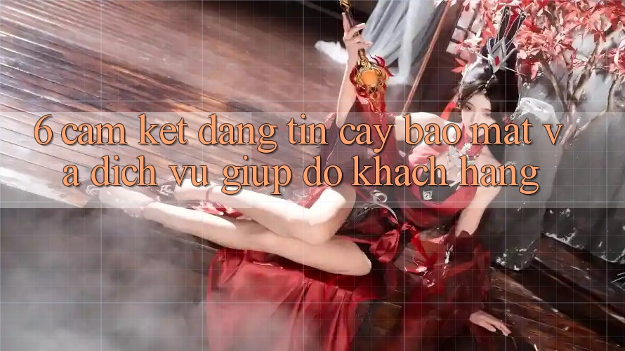 6. Cam Kết Đáng tin cậy Bảo Mật Và Dịch Vụ Giúp đỡ Khách Hàng 6. Cam Kết Đáng tin cậy Bảo Mật Và Dịch Vụ Giúp đỡ Khách Hàng