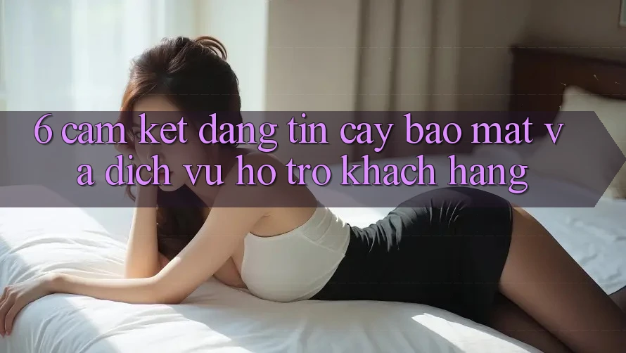 6. Cam Kết Đáng tin cậy Bảo Mật Và Dịch Vụ Hỗ Trợ Khách Hàng 6. Cam Kết Đáng tin cậy Bảo Mật Và Dịch Vụ Hỗ Trợ Khách Hàng