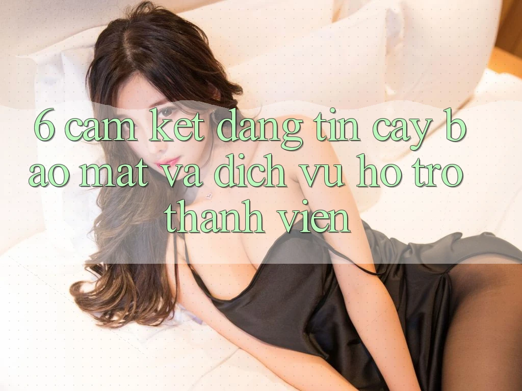 6. Cam Kết Đáng tin cậy Bảo Mật Và Dịch Vụ Hỗ Trợ Thành viên 6. Cam Kết Đáng tin cậy Bảo Mật Và Dịch Vụ Hỗ Trợ Thành viên