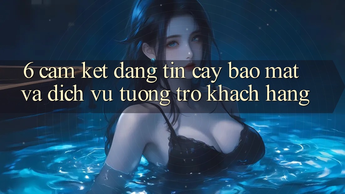 6. Cam Kết Đáng tin cậy Bảo Mật Và Dịch Vụ Tương trợ Khách Hàng 6. Cam Kết Đáng tin cậy Bảo Mật Và Dịch Vụ Tương trợ Khách Hàng