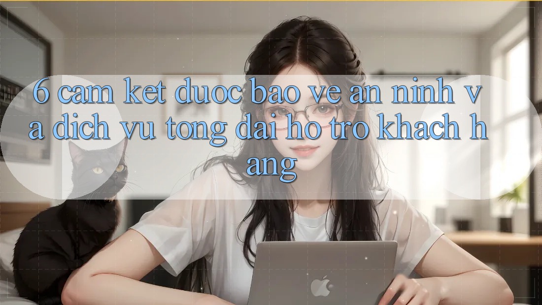 6. Cam Kết Được bảo vệ An ninh Và Dịch Vụ Tổng đài hỗ trợ Khách Hàng 6. Cam Kết Được bảo vệ An ninh Và Dịch Vụ Tổng đài hỗ trợ Khách Hàng