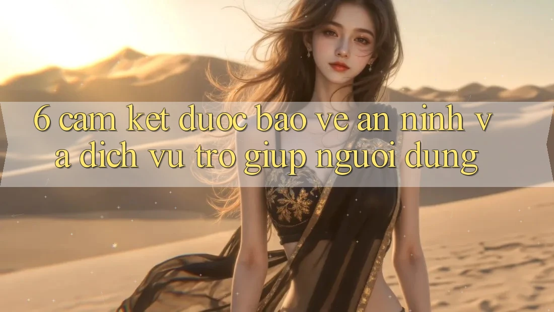 6. Cam Kết Được bảo vệ An ninh Và Dịch Vụ Trợ giúp Người dùng 6. Cam Kết Được bảo vệ An ninh Và Dịch Vụ Trợ giúp Người dùng