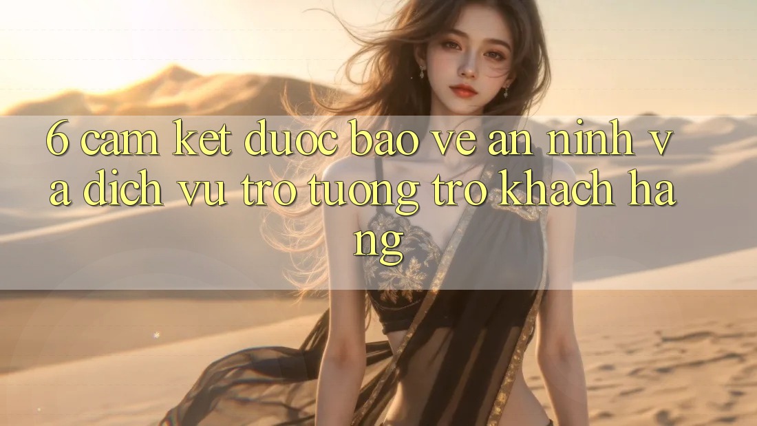 6. Cam Kết Được bảo vệ An ninh Và Dịch Vụ Trợ tương trợ Khách Hàng 6. Cam Kết Được bảo vệ An ninh Và Dịch Vụ Trợ tương trợ Khách Hàng
