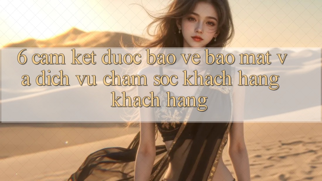 6. Cam Kết Được bảo vệ Bảo Mật Và Dịch Vụ Chăm sóc khách hàng Khách Hàng 6. Cam Kết Được bảo vệ Bảo Mật Và Dịch Vụ Chăm sóc khách hàng Khách Hàng