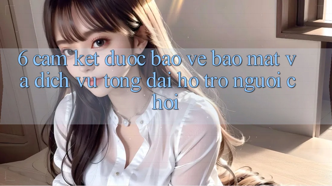 6. Cam Kết Được bảo vệ Bảo Mật Và Dịch Vụ Tổng đài hỗ trợ Người chơi 6. Cam Kết Được bảo vệ Bảo Mật Và Dịch Vụ Tổng đài hỗ trợ Người chơi