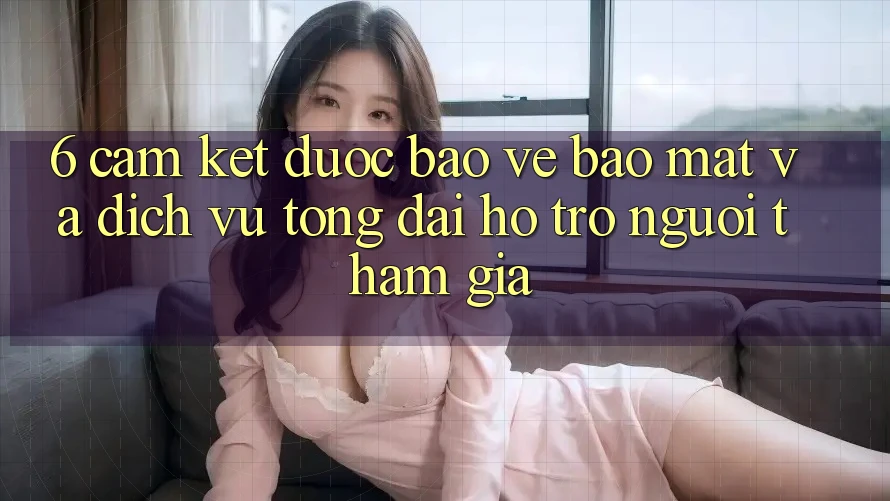 6. Cam Kết Được bảo vệ Bảo Mật Và Dịch Vụ Tổng đài hỗ trợ Người tham gia 6. Cam Kết Được bảo vệ Bảo Mật Và Dịch Vụ Tổng đài hỗ trợ Người tham gia