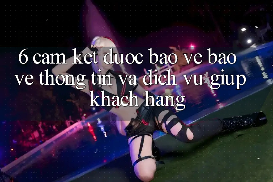 6. Cam Kết Được bảo vệ Bảo vệ thông tin Và Dịch Vụ Giúp Khách Hàng 6. Cam Kết Được bảo vệ Bảo vệ thông tin Và Dịch Vụ Giúp Khách Hàng